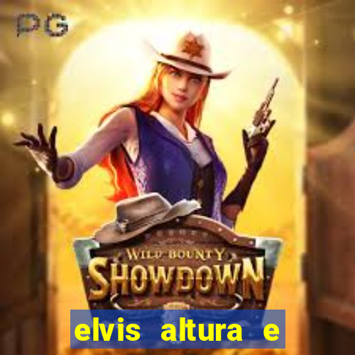 elvis altura e peso elvis bugalu altura e